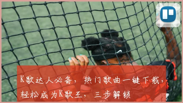 K歌达人必备，热门歌曲一键下载，轻松成为K歌王，三步解锁