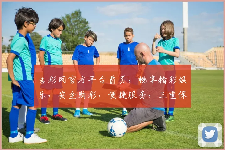 吉彩网官方平台首页，畅享精彩娱乐，安全购彩，便捷服务，三重保障，尽在吉彩网