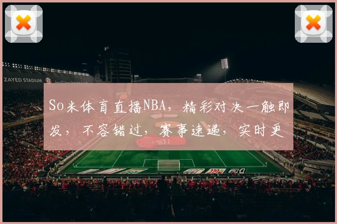 So米体育直播NBA，精彩对决一触即发，不容错过，赛事速递，实时更新