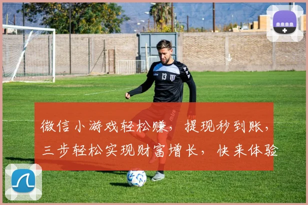 微信小游戏轻松赚，提现秒到账，三步轻松实现财富增长，快来体验