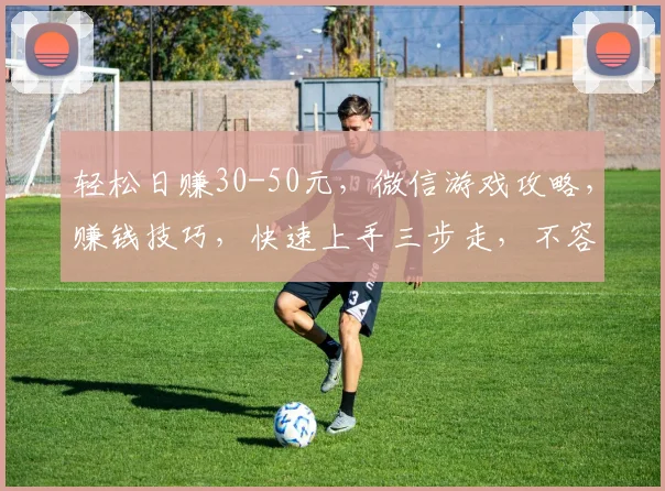 轻松日赚30-50元，微信游戏攻略，赚钱技巧，快速上手三步走，不容错过