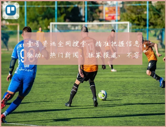 壹号资讯全网搜索，精准把握信息脉动，热门新闻，独家报道，不容错过，三重保障，实时更新。