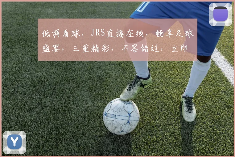 低调看球，JRS直播在线，畅享足球盛宴，三重精彩，不容错过，立即加入
