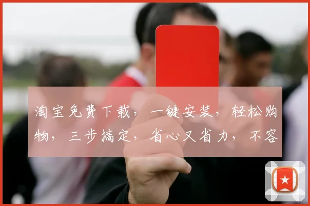 淘宝免费下载，一键安装，轻松购物，三步搞定，省心又省力，不容错过