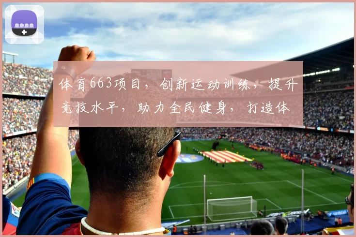 体育663项目，创新运动训练，提升竞技水平，助力全民健身，打造体育强国之路