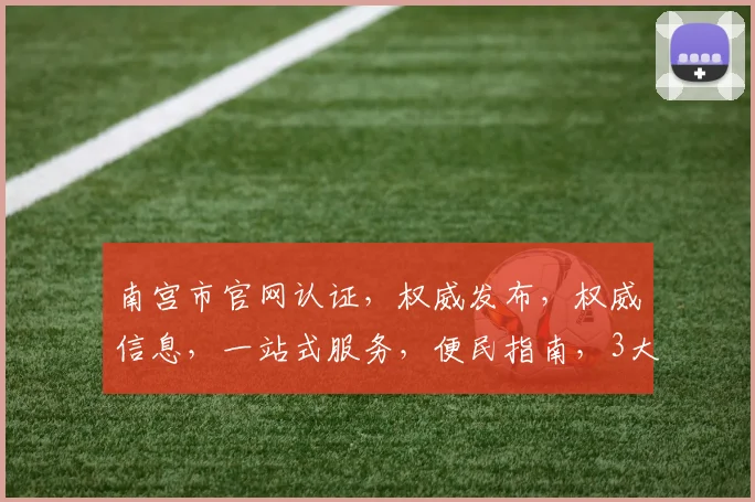 南宫市官网认证，权威发布，权威信息，一站式服务，便民指南，3大特色亮点不容错过